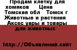 Продам клетку для хомяков.  › Цена ­ 750 - Томская обл., Томск г. Животные и растения » Аксесcуары и товары для животных   